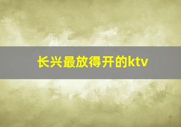 长兴最放得开的ktv