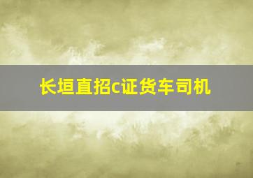 长垣直招c证货车司机