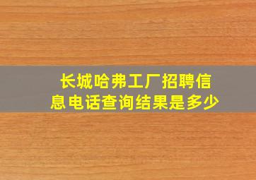 长城哈弗工厂招聘信息电话查询结果是多少