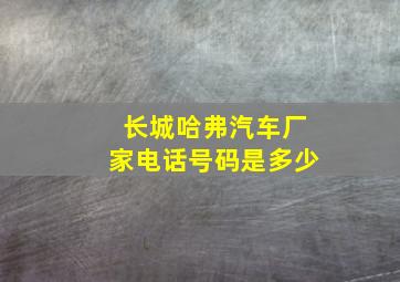 长城哈弗汽车厂家电话号码是多少