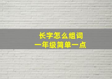 长字怎么组词一年级简单一点