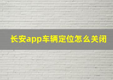 长安app车辆定位怎么关闭