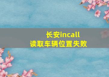 长安incall读取车辆位置失败