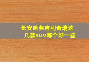 长安哈弗吉利奇瑞这几款suv哪个好一些