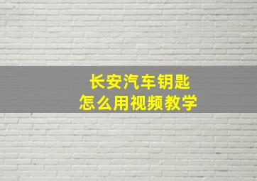 长安汽车钥匙怎么用视频教学