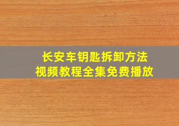 长安车钥匙拆卸方法视频教程全集免费播放