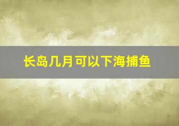 长岛几月可以下海捕鱼