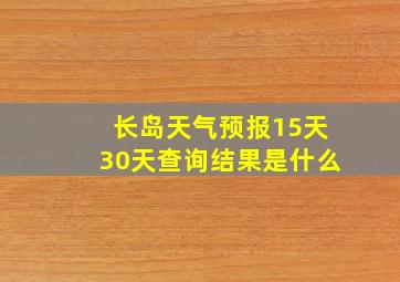 长岛天气预报15天30天查询结果是什么