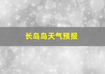 长岛岛天气预报