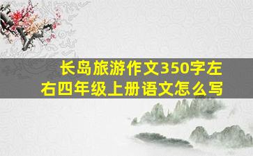 长岛旅游作文350字左右四年级上册语文怎么写