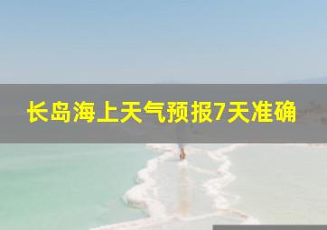 长岛海上天气预报7天准确