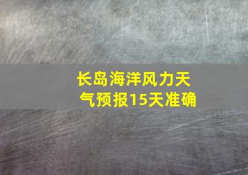 长岛海洋风力天气预报15天准确