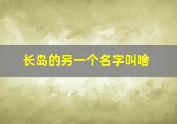 长岛的另一个名字叫啥