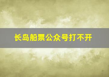 长岛船票公众号打不开