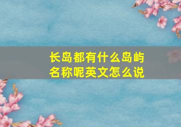 长岛都有什么岛屿名称呢英文怎么说