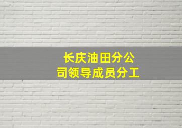 长庆油田分公司领导成员分工