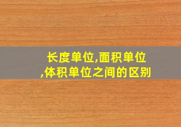 长度单位,面积单位,体积单位之间的区别