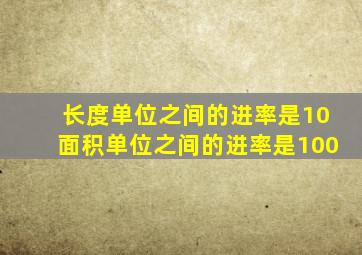 长度单位之间的进率是10面积单位之间的进率是100