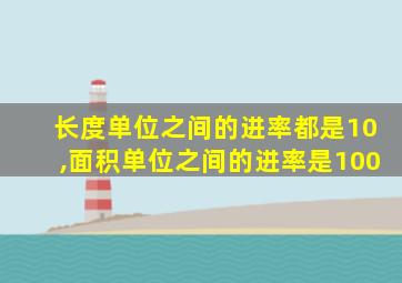 长度单位之间的进率都是10,面积单位之间的进率是100