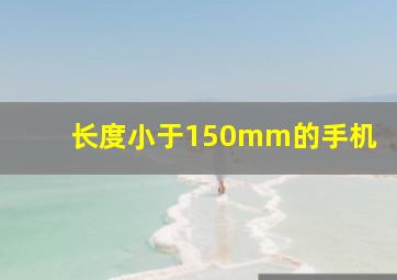 长度小于150mm的手机