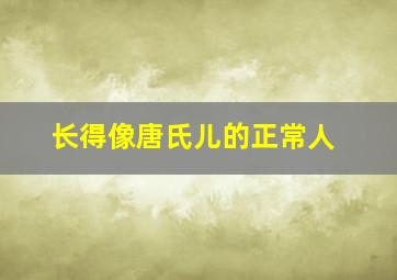 长得像唐氏儿的正常人