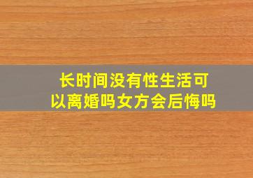 长时间没有性生活可以离婚吗女方会后悔吗