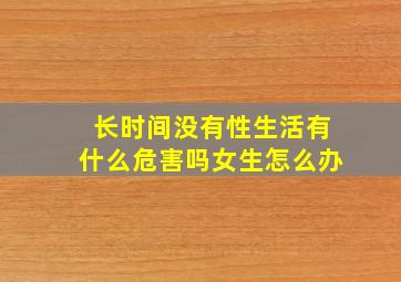 长时间没有性生活有什么危害吗女生怎么办