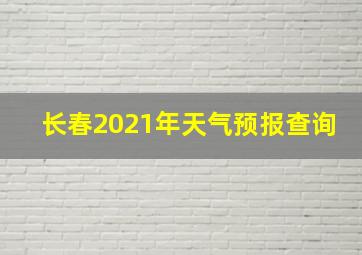 长春2021年天气预报查询