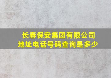 长春保安集团有限公司地址电话号码查询是多少