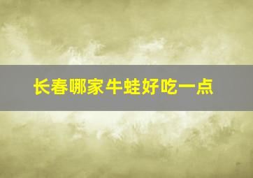 长春哪家牛蛙好吃一点