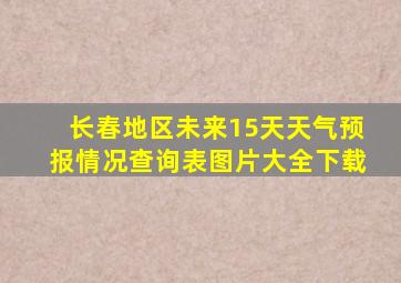 长春地区未来15天天气预报情况查询表图片大全下载