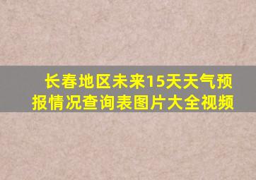 长春地区未来15天天气预报情况查询表图片大全视频