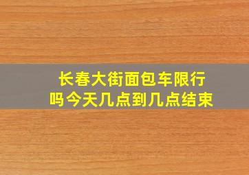 长春大街面包车限行吗今天几点到几点结束