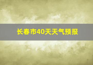 长春市40天天气预报