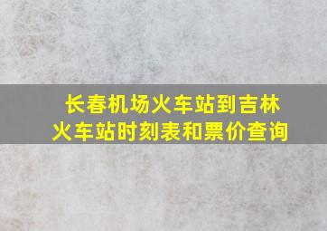 长春机场火车站到吉林火车站时刻表和票价查询