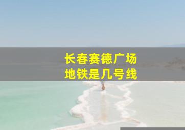 长春赛德广场地铁是几号线