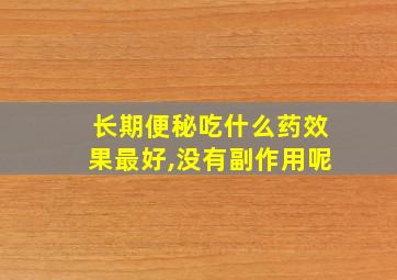 长期便秘吃什么药效果最好,没有副作用呢