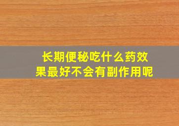 长期便秘吃什么药效果最好不会有副作用呢