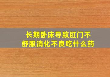 长期卧床导致肛门不舒服消化不良吃什么药