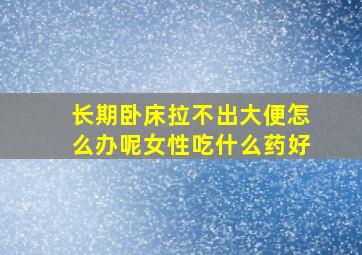 长期卧床拉不出大便怎么办呢女性吃什么药好