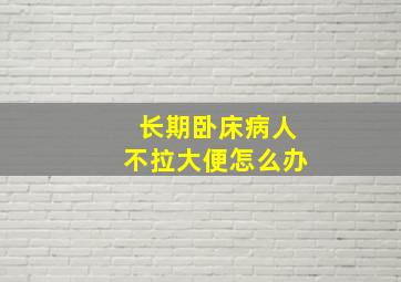 长期卧床病人不拉大便怎么办