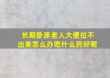 长期卧床老人大便拉不出来怎么办吃什么药好呢