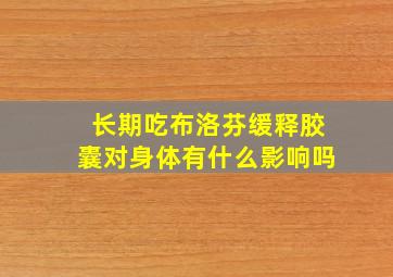 长期吃布洛芬缓释胶囊对身体有什么影响吗