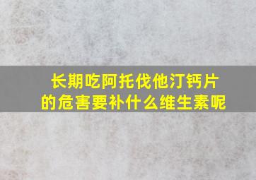 长期吃阿托伐他汀钙片的危害要补什么维生素呢