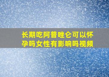 长期吃阿普唑仑可以怀孕吗女性有影响吗视频