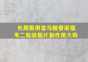 长期服用富马酸替诺福韦二吡呋酯片副作用大吗