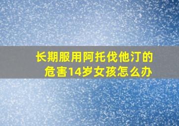 长期服用阿托伐他汀的危害14岁女孩怎么办