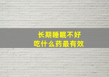 长期睡眠不好吃什么药最有效