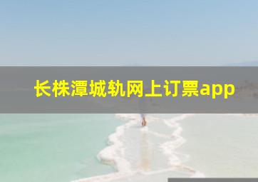 长株潭城轨网上订票app