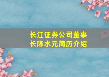 长江证券公司董事长陈水元简历介绍